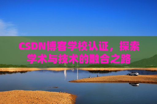 CSDN博客学校认证，探索学术与技术的融合之路
