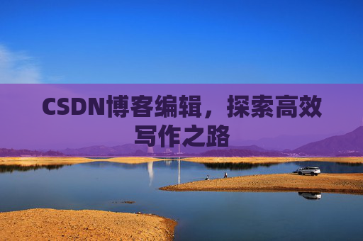 CSDN博客编辑，探索高效写作之路