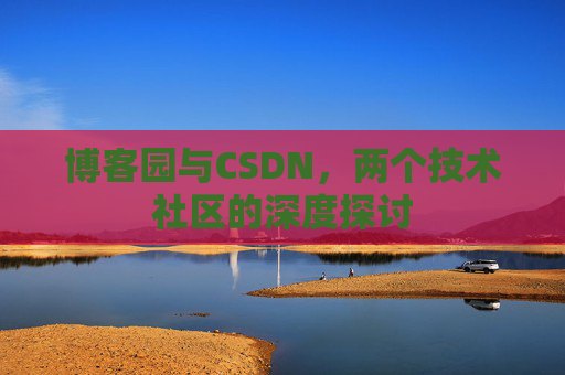 博客园与CSDN，两个技术社区的深度探讨